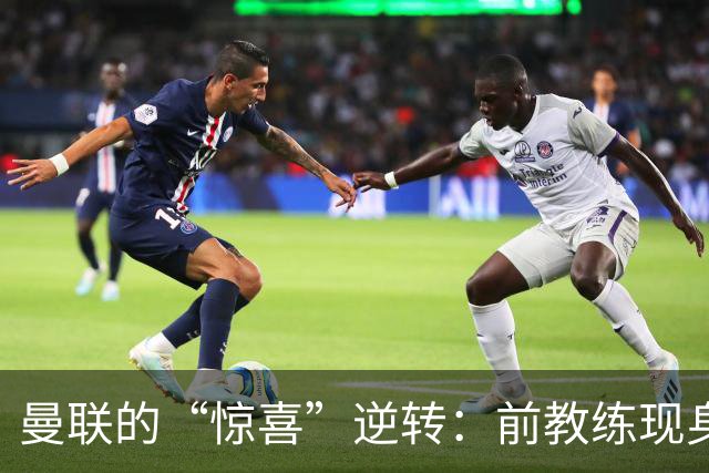 曼联的“惊喜”逆转：前教练现身，压力山大！